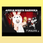 APPLE MEETS BAZOOKA「POLITE」